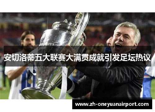 安切洛蒂五大联赛大满贯成就引发足坛热议 安切洛蒂五大联赛大满贯成就引发足坛热议