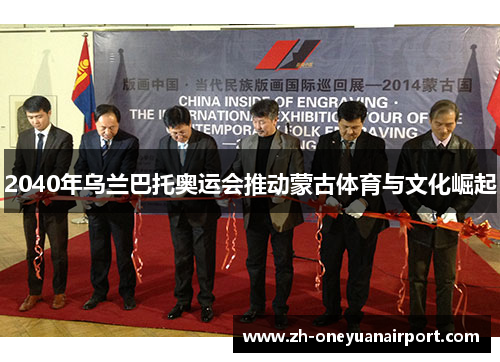 2040年乌兰巴托奥运会推动蒙古体育与文化崛起 2040年乌兰巴托奥运会推动蒙古体育与文化崛起