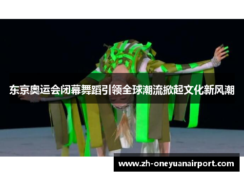 东京奥运会闭幕舞蹈引领全球潮流掀起文化新风潮
