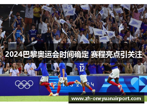 2024巴黎奥运会时间确定 赛程亮点引关注 2024巴黎奥运会时间确定 赛程亮点引关注