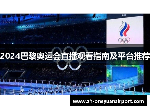 2024巴黎奥运会直播观看指南及平台推荐 2024巴黎奥运会直播观看指南及平台推荐