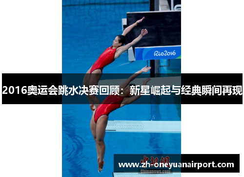 2016奥运会跳水决赛回顾：新星崛起与经典瞬间再现
